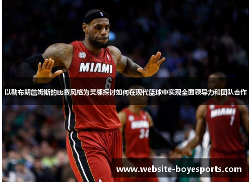 以勒布朗詹姆斯的比赛风格为灵感探讨如何在现代篮球中实现全面领导力和团队合作