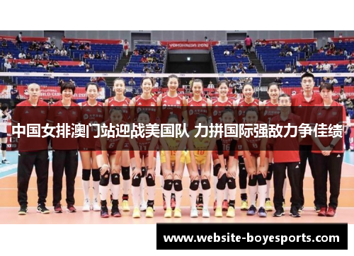 中国女排澳门站迎战美国队 力拼国际强敌力争佳绩