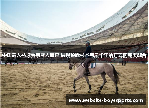中国最大马球赛事盛大启幕 展现顶级马术与豪华生活方式的完美融合