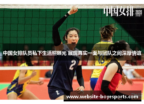 中国女排队员私下生活照曝光 展现真实一面与团队之间深厚情谊