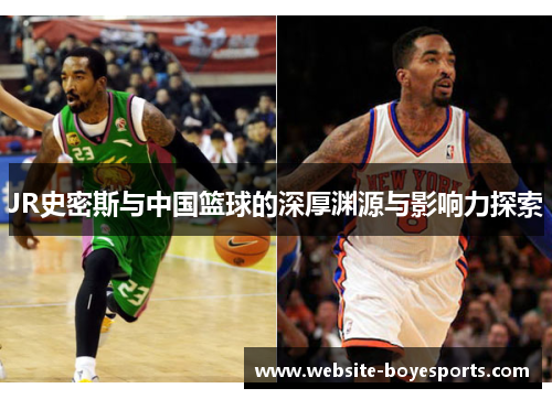 JR史密斯与中国篮球的深厚渊源与影响力探索