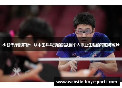 水谷隼深度解析：从中国乒乓球的挑战到个人职业生涯的跨越与成长